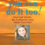 You can do it too! : find self worth, be authentic and heal your past cover image
