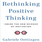 Rethinking positive thinking inside the new science of motivation cover image