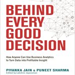 Behind every good decision : how anyone can use business analytics to turn data into profitable insight cover image