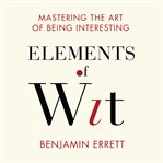 Elements of wit mastering the art of being interesting cover image