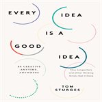 Every idea is a good idea be creative anytime, anywhere : how songwriters and other working artists get it done cover image