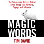 Magic words : the science and secrets behind seven words that motivate, engage, and influence cover image