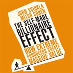 The self-made billionaire effect : how extreme producers create massive value cover image