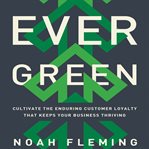 Evergreen : cultivate the enduring customer loyalty that keeps your business thriving cover image