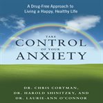 Take control of your anxiety : a drug-free approach to living a happy, healthy life cover image
