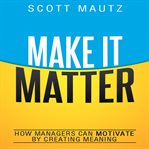 Make it matter : how managers can motivate by creating meaning cover image