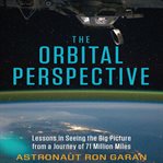 The orbital perspective : lessons in seeing the big picture from a journey of 71 million miles cover image