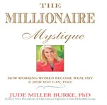 The millionaire mystique : how working women become wealthy & how you can, too! cover image