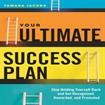 Your ultimate success plan : stop holding yourself back and get recognized, rewarded and promoted cover image