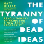 The tyranny of dead ideas : revolutionary thinking for a new age of prosperity cover image