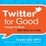 Twitter for good : change the world one tweet at a time cover image