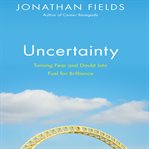 Uncertainty : turning fear and doubt into fuel for brilliance cover image