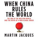 When China rules the world : the end of the western world and the birth of a new global order cover image