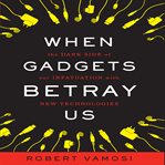 When gadgets betray us : the dark side of our infatuation with new technologies cover image