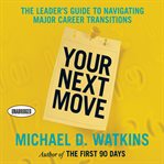 Your next move : the leader's guide to navigating major career transitions cover image
