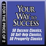 Your way to success : 50 success classics ; 50 self-help classics ; 50 prosperity classics cover image