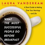 What the most successful people do before breakfast : a short guide to making over your mornings-and life (intl ed) cover image