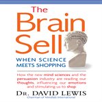 The brain sell : when science meets shopping ; how the new mind sciences and the persuasion industry are reading our thoughts, influencing our emotions, and stimulating us to shop cover image