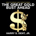 How to survive : and thrive during the great gold bust ahead cover image