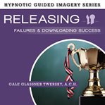 Releasing failures and downloading success : the hypnotic guided imagery series cover image