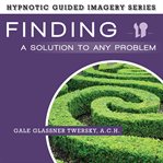 Finding a solution to any problem : the hypnotic guided imagery series cover image