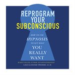 Reprogram your subconscious : how to use hypnosis to get what you really want cover image