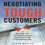 Negotiating with tough customers : never take ¿no!¿ for a final answer and other tactics to win at the bargaining table cover image