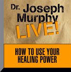 How To Use Your Healing Power: Dr. Joseph Murphy LIVE! cover image