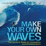 Make your own waves : the surfer's rules for innovators and entrepreneurs cover image