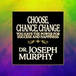 Choose, chance, change : you have the power for success and happiness cover image