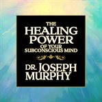 The healing power of your subconscious mind cover image
