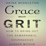Grace meets grit: how to bring out the remarkable, courageous leader within cover image