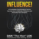 Influence : 47 forbidden psychological tactics you can use to motivate, influence and persuade your prospect cover image