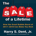 The sale of a lifetime : how the great bubble burst of 2017-2019 can make you rich cover image