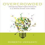 Overcrowded : designing meaningful products in a world awash with ideas cover image