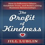 The profit of kindness : how to influence others, establish trust, and build lasting business relationships cover image