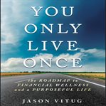 You only live once : the roadmap to financial wellness and a purposeful life cover image