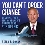 You can't order change : lessons from jim mcnerney's turnaround at boeing cover image
