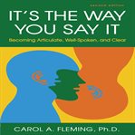 It's the way you say it : becoming articulate, well-spoken, and clear cover image