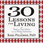 30 lessons for living : tried and true advice from the wisest Americans cover image