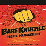 Bare knuckle people management : creating success with the team you have--winners, losers, misfits, and all cover image