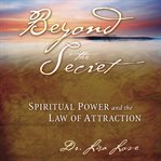 Beyond the secret : spiritual power and the law of attraction cover image