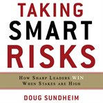 Taking smart risks : how sharp leaders win when stakes are high cover image