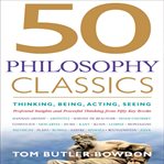 50 philosophy classics : thinking, being, acting, seeing : profound insights and powerful thinking from fifty key books cover image