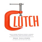 Clutch : why some people excel under pressure and others don't cover image