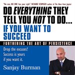 Do everything they tell you not to do if you want to succeed : furthering the art of persistence cover image