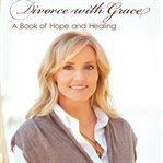 Divorce with grace : a book of hope and healing cover image
