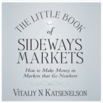 The little book of sideways markets : how to make money in markets that go nowhere cover image
