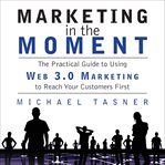 Marketing in the moment : the practical guide to using Web 3.0 marketing to reach your customers first cover image
