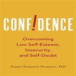 Confidence : overcoming low self-esteem, insecurity, and self-doubt cover image